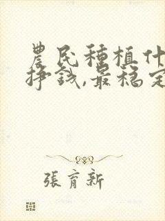 农民种植什么最挣钱,最稳定