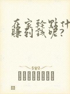 在家干点什么能赚到钱呢?