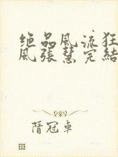 绝品风流狂医林风张慧完结
