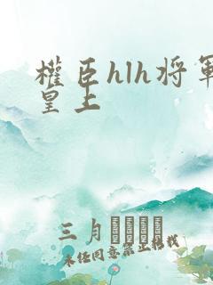 权臣hlh将军皇上