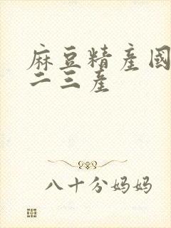 麻豆精产国品一二三产
