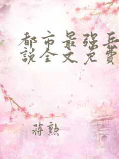 都市最强兵王小说全文免费阅读