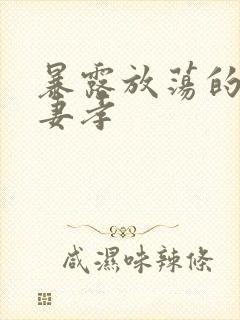 暴露放荡的娇妻妻孝