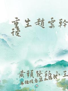 重生赵云干何太后