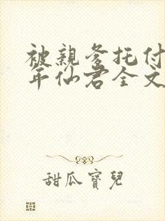 被亲爹托付给少年仙君全文免费阅读