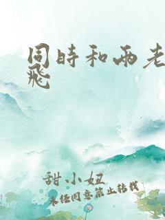 同时和两老师双飞
