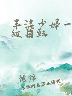 丰满少妇一级二级日韩