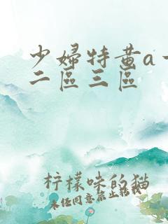 少妇特黄a一区二区三区