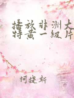 播放非洲大美女特黄一级片