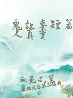 鬼故事短篇超吓人真实
