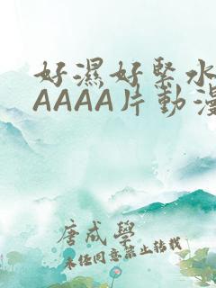 好湿好紧水多AAAAA片动漫