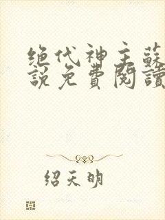 绝代神主苏莫小说免费阅读无弹窗