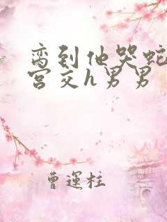 脔到他哭蛇双根宫交h男男