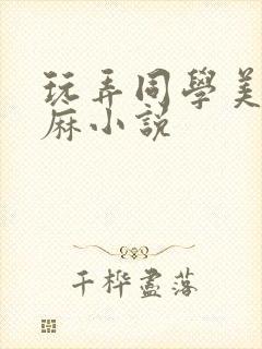 玩弄同学美艳麻麻小说