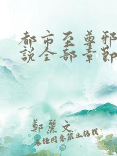 都市至尊邪医小说全部章节