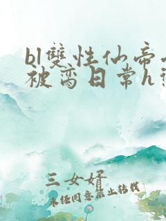 bl双性仙帝受被脔日常h惩罚