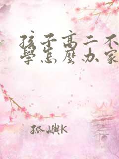 孩子高二不想上学怎么办家长怎么开导