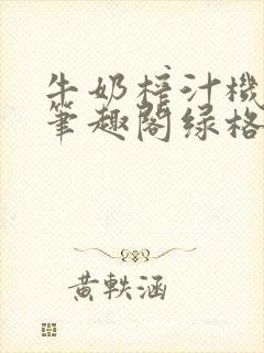 牛奶榨汁机po笔趣阁绿格子