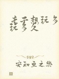 老子想玩多久就玩多久