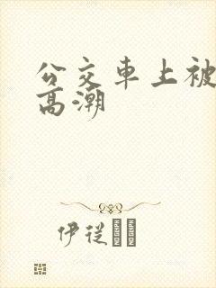 公交车上被强到高潮