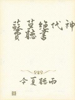 苏莫绝代神主免费听书