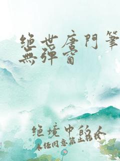 绝世唐门笔趣阁无弹窗