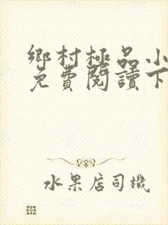 乡村极品小神医免费阅读下载