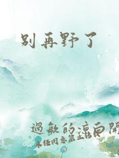 别再野了