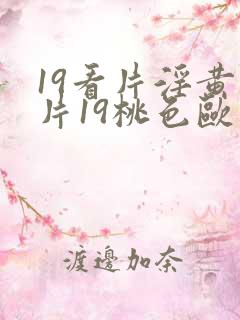 19看片淫黄大片19桃色欧美性