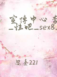 宣传中心 杏吧_性吧_sex8_杏吧有你春暖花开