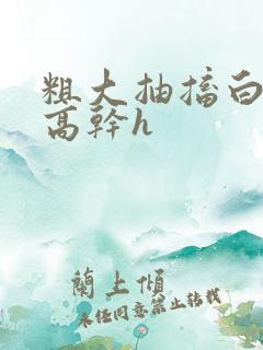 粗大抽搐白浊h高干h