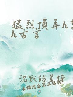 猛烈顶弄h禁欲h古言