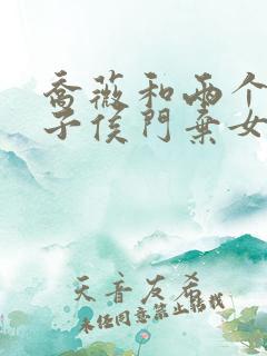 乔薇和两个小包子侯门弃女免费阅读