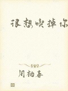 很想吃掉你