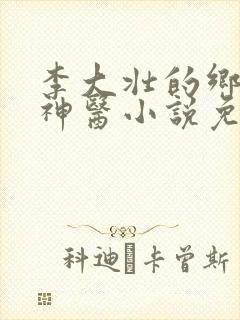李大壮的乡村小神医小说免费阅读