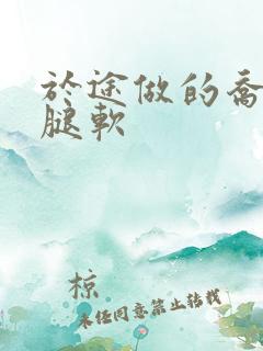 于途做的乔晶晶腿软