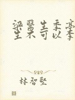 梁医生季亭亭医生不可以李斯