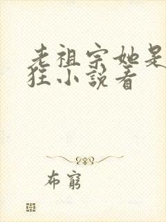 老祖宗她是真的狂小说看