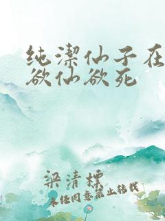 纯洁仙子在胯下欲仙欲死