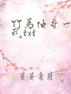 竹马他哥一直撩我txt