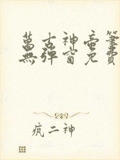 万古神帝笔趣阁无弹窗免费