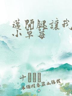 迈开腿让我吃你小草莓