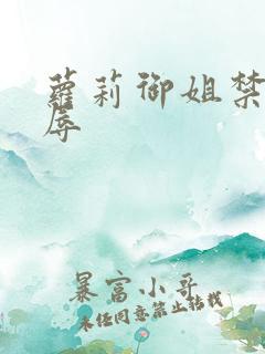 萝莉御姐禁处受辱