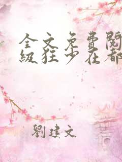 全文免费阅读超级狂少在都市