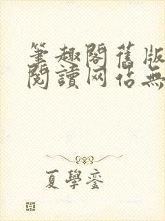 笔趣阁旧版在线阅读网站无弹窗下载