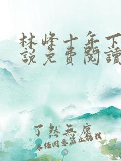 林峰十年下山小说免费阅读全本最新