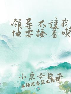 领导不让我断奶他要接着吃