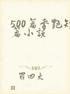 500篇香艳短篇小说