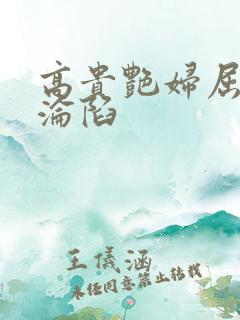 高贵艳妇屈服的沦陷