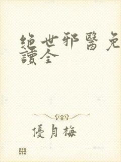绝世邪医免费阅读全